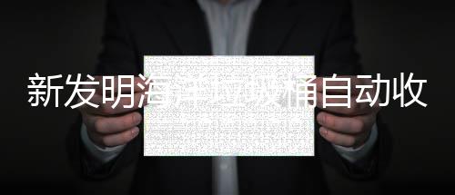 新发明海自动收集海洋环境洋垃圾桶净化垃圾
